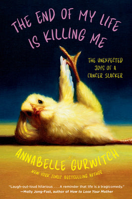 Cover Image for The End of My Life Is Killing Me: The Unexpected Joys of a Cancer Slacker -- Annabelle Gurwitch, Paperback