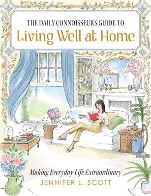 Cover Image for The Daily Connoisseur's Guide to Living Well at Home: Making Everyday Life Extraordinary -- Jennifer L. Scott, Hardcover