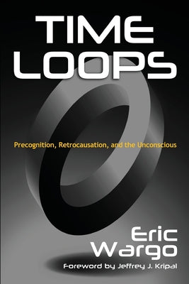 Cover Image for Time Loops: Precognition, Retrocausation, and the Unconscious -- Eric Wargo, Paperback