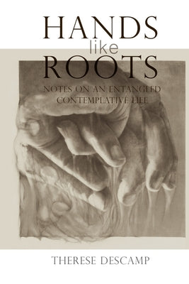 Cover Image for Hands Like Roots: Notes on an Entangled Contemplative Life -- Therese Descamp, Paperback