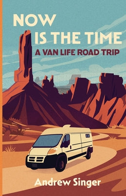 Cover Image for Now Is the Time: A Van Life Road Trip -- Andrew Singer, Paperback