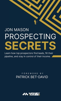 Cover Image for Prospecting Secrets: Learn How Top Prospectors Find Leads, Fill their Pipeline, and Stay in Control of their Income -- Jon Mason, Hardcover