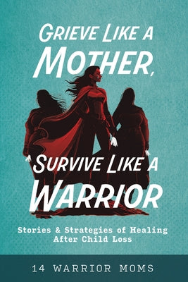 Cover Image for Grieve Like A Mother, Survive Like A Warrior: Stories & Strategies of Healing After Child Loss -- Michele Davis, Paperback