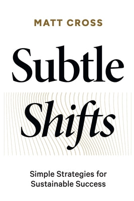 Cover Image for Subtle Shifts: Simple Strategies for Sustainable Success -- Matt Cross, Paperback