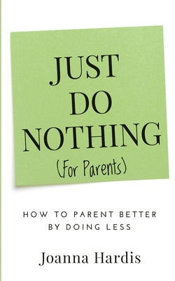 Cover Image for Just Do Nothing (for parents): How to Parent Better by Doing Less -- Joanna Hardis, Paperback