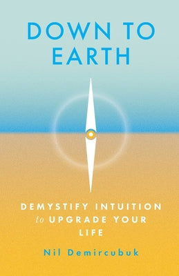 Cover Image for Down to Earth: Demystify Intuition to Upgrade Your Life -- Nil Demircubuk, Paperback