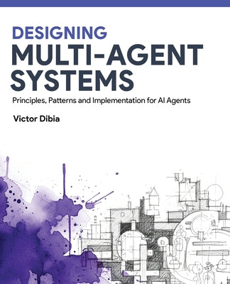 Cover Image for Designing Multi-Agent Systems: Principles, Patterns, and Implementation for AI Agents -- Victor Dibia, Paperback