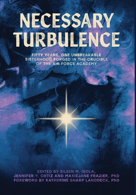 Cover Image for Necessary Turbulence: Fifty Years, One Unbreakable Sisterhood Forged in the Crucible of the Air Force Academy -- Eileen M. Isola, Hardcover