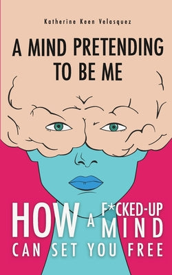 Cover Image for A Mind Pretending To Be Me: How A F*cked-up Mind Can Set You Free -- Katherine Keen Velasquez, Paperback