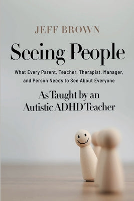 Cover Image for Seeing People: What Every Parent, Teacher, Therapist, Manager, and Person Needs to See About Everyone as Taught by an Autistic ADHD Teacher -- Jeff Brown, Paperback