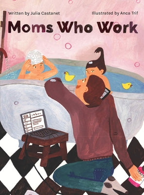 Cover Image for Moms Who Work: A Celebratory Anthem for Working Mothers -- Julia Castanet, Hardcover