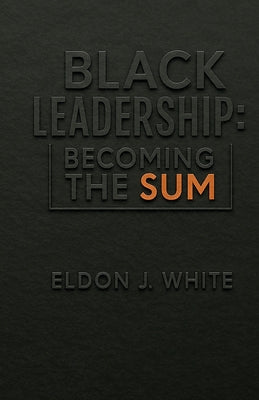 Cover Image for Black Leadership: Becoming the Sum -- Eldon J. White, Paperback