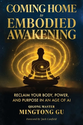 Cover Image for Coming Home to Embodied Awakening: Reclaim Your Body, Power, and Purpose in an Age of AI -- Mingtong Gu, Paperback