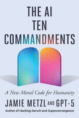 Cover Image for The AI Ten Commandments: A New Moral Code for Humanity -- Jamie Metzl, Paperback