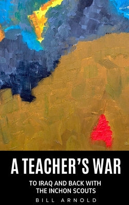 Cover Image for A Teacher's War: To Iraq and Back with the Inchon Scouts -- Bill Arnold, Hardcover