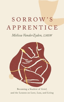 Cover Image for Sorrow's Apprentice: Becoming a Student of Grief, and the Lessons on Love, Loss, and Living -- Melissa Vanderzyden, Hardcover