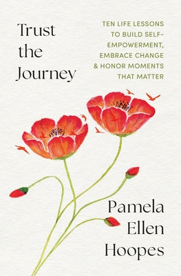 Cover Image for Trust the Journey: Ten Life Lessons to Build Self-Empowerment, Embrace Change, and Honor Moments that Matter -- Pamela E. Hoopes, Paperback