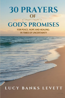 Cover Image for 30 Prayers of God's Promises for Peace, Hope, and Healing: In Times of Uncertainty -- Lucy Banks Levett, Paperback