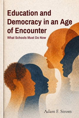 Cover Image for Education and Democracy in an Age of Encounter: What Schools Must Do Now -- Adam F. Strom, Paperback