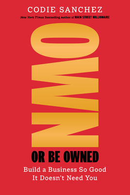 Cover Image for Own or Be Owned: Build a Business So Good It Doesn't Need You -- Codie Sanchez, Hardcover