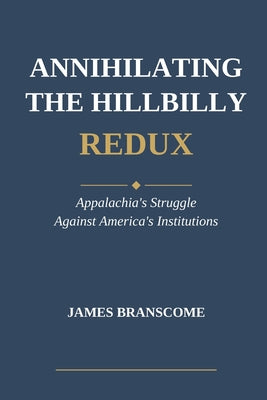 Cover Image for Annihilating the Hillbilly Redux: Appalachia's Struggle Against America's Institutions -- James Branscome, Paperback