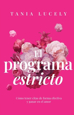 Cover Image for El programa estricto: Cómo tener citas de forma efectiva y ganar en el amor -- Tania Lucely, Paperback