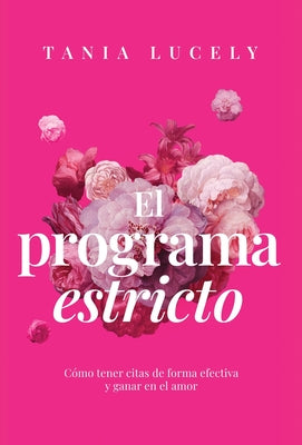 Cover Image for El programa estricto: Cómo tener citas de forma efectiva y ganar en el amor -- Tania Lucely, Hardcover
