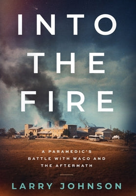 Cover Image for Into the Fire: A Paramedics Battle with Waco and the Aftermath -- Larry Johnson, Hardcover