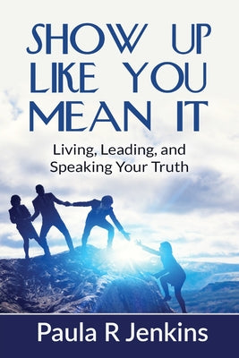 Cover Image for Show Up Like You Mean It: Living, Leading, and Speaking Your Truth -- Paula R. Jenkins, Paperback