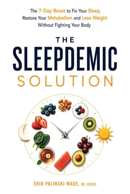 Cover Image for The Sleepdemic Solution: The 7-Day Reset to Fix Your Sleep, Restore Your Metabolism, and Lose Weight Without Fighting Your Body -- Erin Palinski-Wade, Paperback
