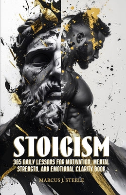 Cover Image for Stoicism: 365 Daily Lessons for Motivation, Mental Strength, and Emotional Clarity -- Marcus J. Steele, Paperback