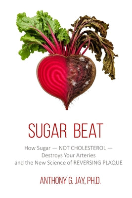 Cover Image for Sugar Beat: How Sugar - NOT CHOLESTEROL - Destroys Your Arteries and the New Science of REVERSING PLAQUE -- Anthony Jay, Paperback