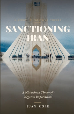 Cover Image for Sanctioning Iran: A Nietzschean Theory of Negative Imperialism -- Juan Cole, Paperback