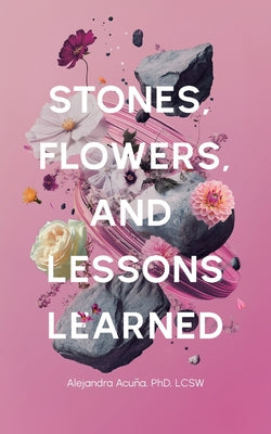 Cover Image for Stones, Flowers, and Lessons Learned -- Alejandra Acuña, Paperback