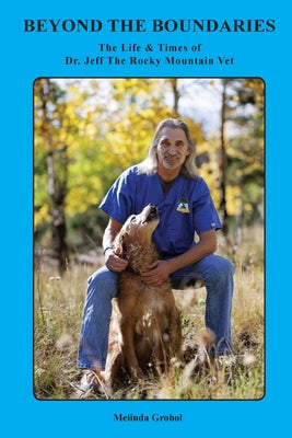 Cover Image for Beyond the Boundaries The Life & Times of Dr. Jeff The Rocky Mountain Vet -- Melinda Grohol, Paperback