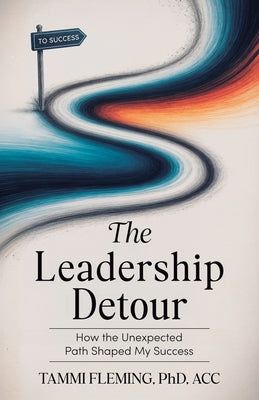 Cover Image for The Leadership Detour: How The Unexpected Path Shaped My Success -- Tammi Fleming, Paperback