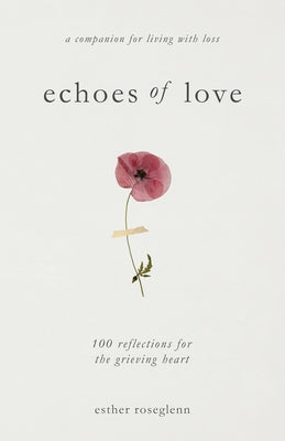 Cover Image for Echoes of Love: 100 Reflections for the Grieving Heart: Gentle Support for Grief and Life After the Loss of a Loved One: 100 Reflections for the Griev -- Esther Roseglenn, Paperback