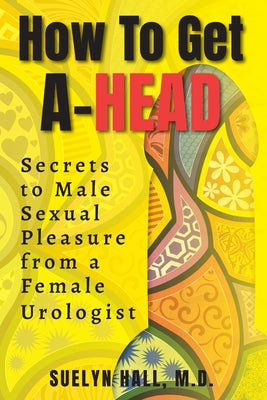 Cover Image for How to Get A-Head: Secrets to Male Sexual Pleasure from a Female Urologist -- Suelyn Hall, Paperback