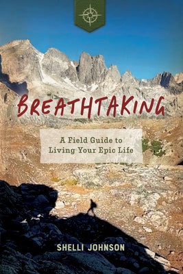 Cover Image for Breathtaking: A Field Guide to Living Your Epic Life -- Shelli Johnson, Paperback