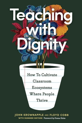 Cover Image for Teaching with Dignity: How to Create Classroom Ecosystems Where People Thrive -- John Krownapple, Paperback