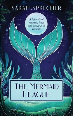 Cover Image for The Mermaid League: A Memoir of Courage, Hope and Healing in Hawaii -- Sarah Sprecher, Paperback