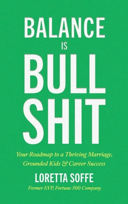 Cover Image for Balance is Bullshit: Your Roadmap to a Thriving Marriage, Grounded Kids & Career Success -- Loretta Soffe, Hardcover