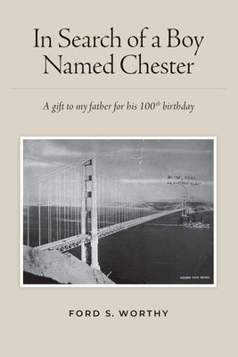 Cover Image for In Search of a Boy Named Chester: A gift to my father for his 100th birthday -- Ford S. Worthy, Paperback
