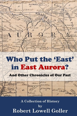 Cover Image for Who Put the 'East' in East Aurora?: And Other Chronicles of Our Past -- Robert Lowell Goller, Paperback