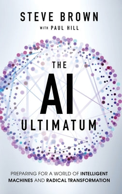Cover Image for The AI Ultimatum: Preparing for a World of Intelligent Machines and Radical Transformation -- Steve Brown, Hardcover