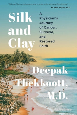 Cover Image for Silk and Clay: A Physician's Journey of Cancer, Survival, and Restored Faith -- Deepak Thekkoott, Paperback