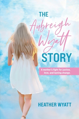 Cover Image for The Aubreigh Wyatt Story: A mother's fight for justice, love, and lasting change -- Heather Wyatt, Paperback
