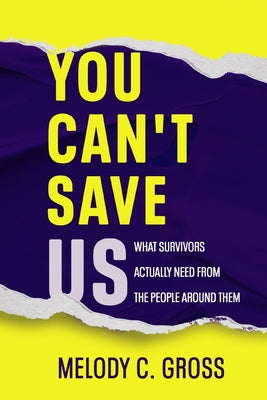 Cover Image for You Can't Save Us: What Survivors Actually Need from the People Around Them -- Melody C. Gross, Paperback