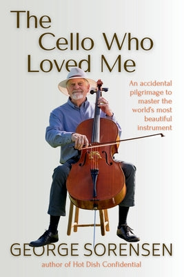 Cover Image for The Cello Who Loved Me: An accidental pilgrimage to master the world's most beautiful instrument -- George Sorensen, Paperback
