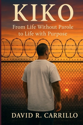 Cover Image for Kiko: From Life Without Parole to Life with Purpose -- David Carrillo, Paperback